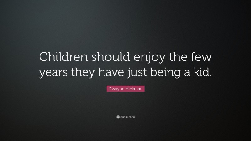 Dwayne Hickman Quote: “Children should enjoy the few years they have just being a kid.”