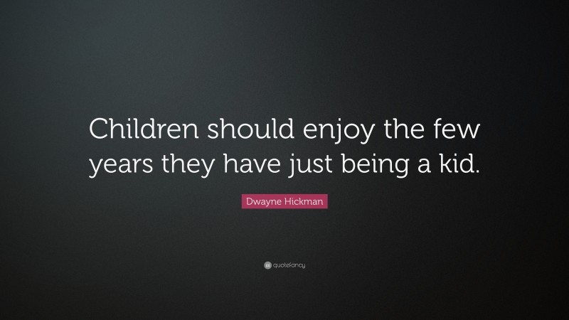 Dwayne Hickman Quote: “Children should enjoy the few years they have just being a kid.”