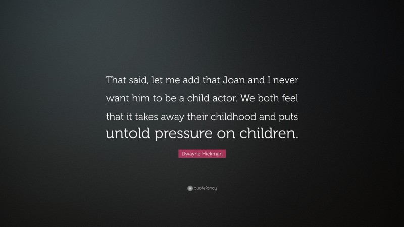 Dwayne Hickman Quote: “That said, let me add that Joan and I never want him to be a child actor. We both feel that it takes away their childhood and puts untold pressure on children.”