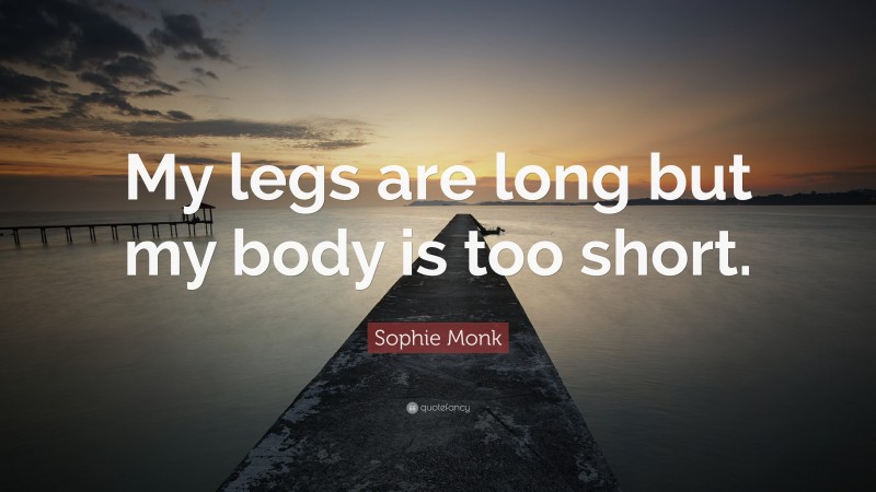 Sophie Monk Quote: “My legs are long but my body is too short.”