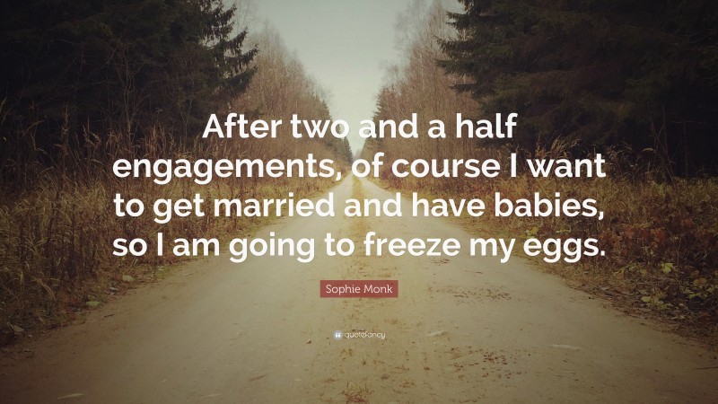 Sophie Monk Quote: “After two and a half engagements, of course I want to get married and have babies, so I am going to freeze my eggs.”