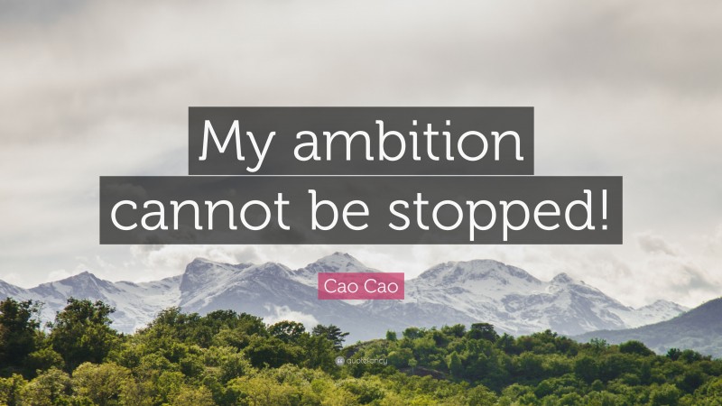 Cao Cao Quote: “My ambition cannot be stopped!”