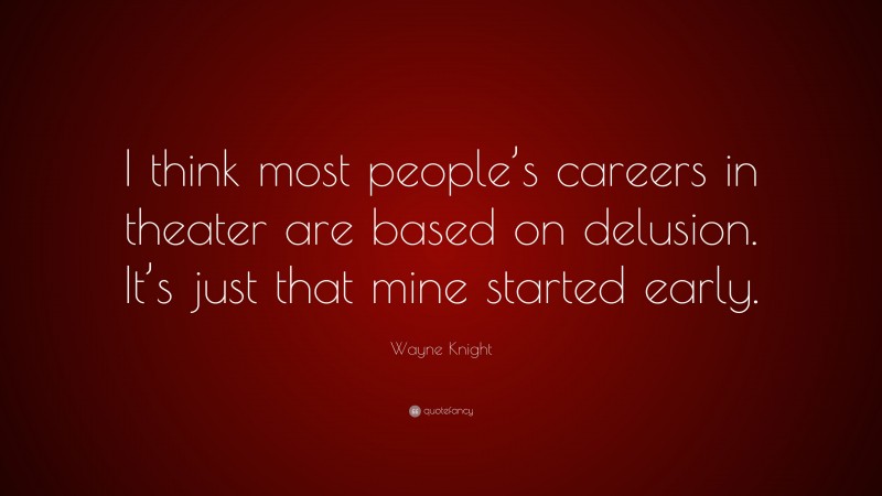 Wayne Knight Quote: “I think most people’s careers in theater are based on delusion. It’s just that mine started early.”
