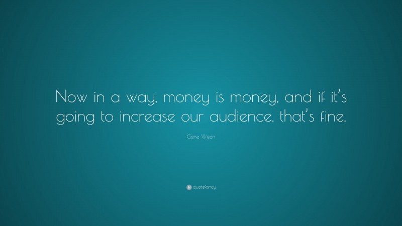 Gene Ween Quote: “Now in a way, money is money, and if it’s going to increase our audience, that’s fine.”