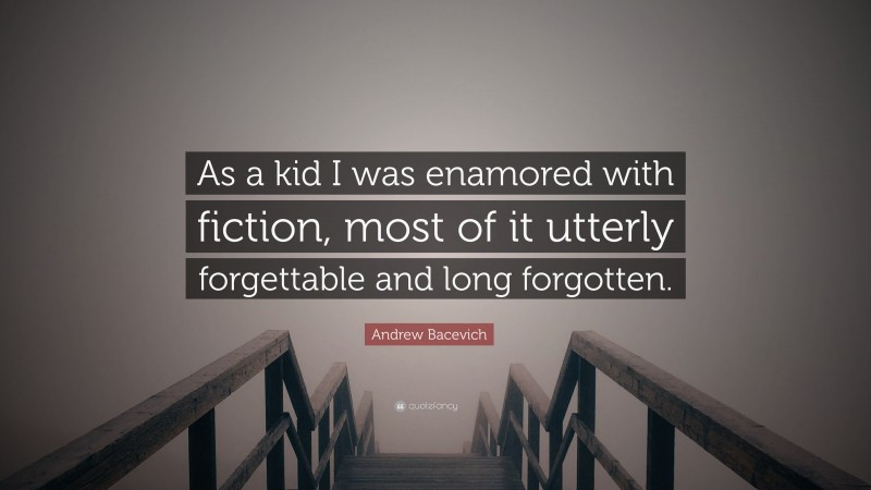 Andrew Bacevich Quote: “As a kid I was enamored with fiction, most of it utterly forgettable and long forgotten.”
