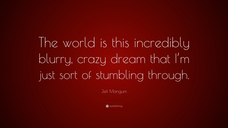 Jeff Mangum Quote: “The world is this incredibly blurry, crazy dream that I’m just sort of stumbling through.”