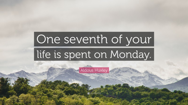 Aldous Huxley Quote: “One seventh of your life is spent on Monday.”