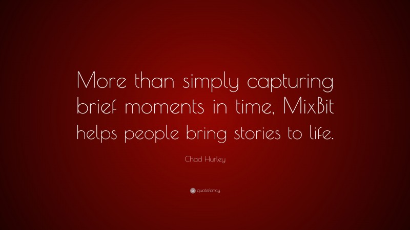 Chad Hurley Quote: “More than simply capturing brief moments in time, MixBit helps people bring stories to life.”