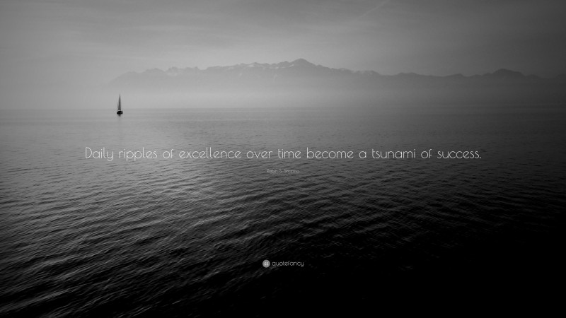 Robin S. Sharma Quote: “Daily ripples of excellence over time become a tsunami of success.”