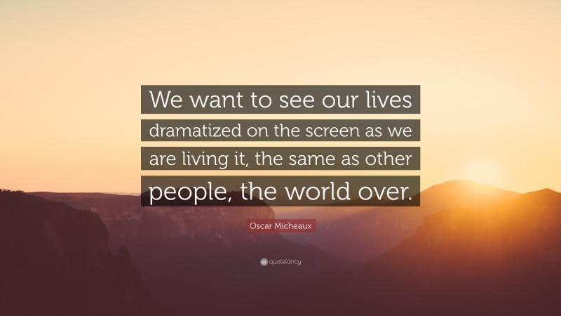 Oscar Micheaux Quote: “We want to see our lives dramatized on the screen as we are living it, the same as other people, the world over.”