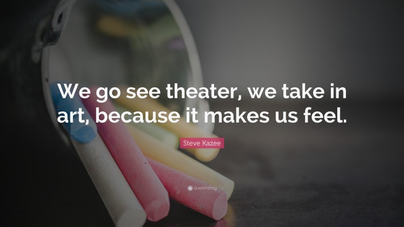 Steve Kazee Quote: “We go see theater, we take in art, because it makes us feel.”