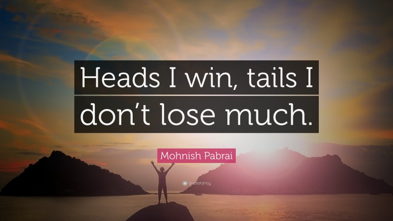 Mohnish Pabrai Quote: “Heads I win, tails I don’t lose much.”