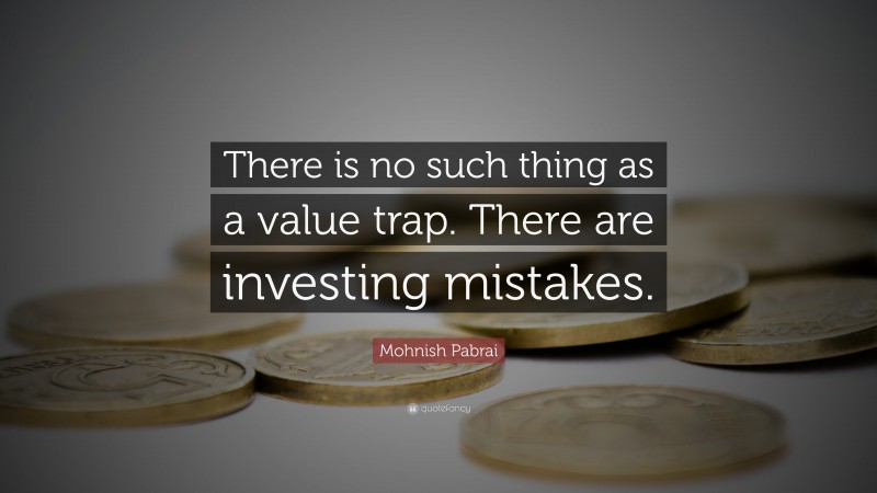 Mohnish Pabrai Quote: “There is no such thing as a value trap. There are investing mistakes.”