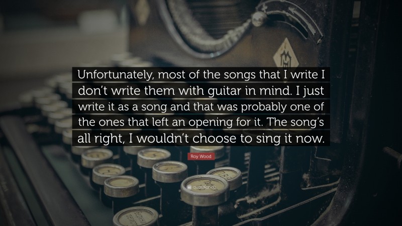 Roy Wood Quote: “Unfortunately, most of the songs that I write I don’t write them with guitar in mind. I just write it as a song and that was probably one of the ones that left an opening for it. The song’s all right, I wouldn’t choose to sing it now.”