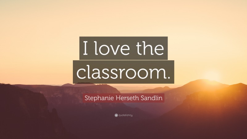 Stephanie Herseth Sandlin Quote: “I love the classroom.”