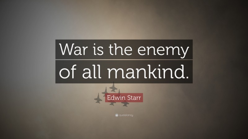 Edwin Starr Quote: “War is the enemy of all mankind.”
