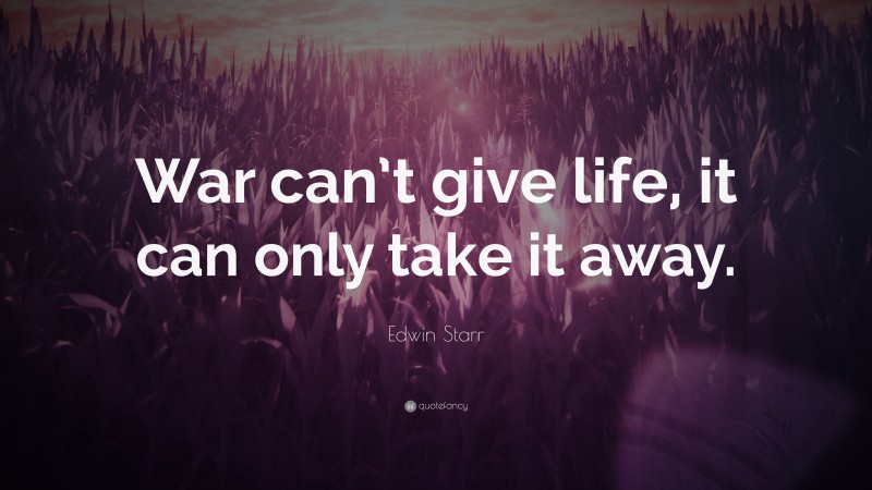 Edwin Starr Quote: “War can’t give life, it can only take it away.”