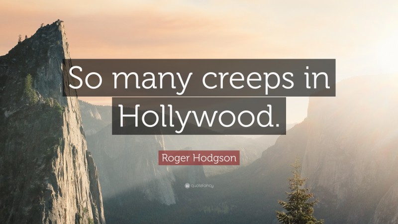 Roger Hodgson Quote: “So many creeps in Hollywood.”