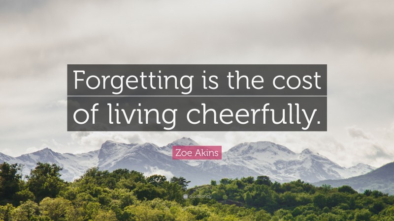 Zoe Akins Quote: “Forgetting is the cost of living cheerfully.”