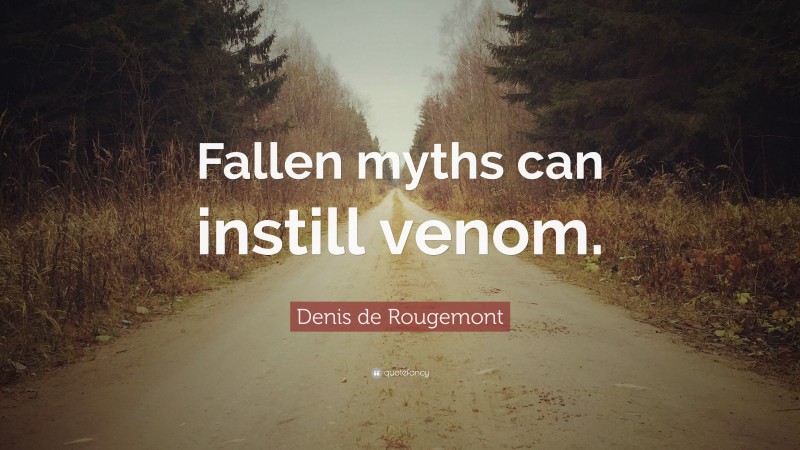 Denis de Rougemont Quote: “Fallen myths can instill venom.”