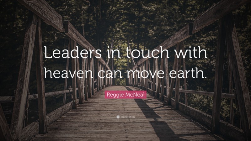 Reggie McNeal Quote: “Leaders in touch with heaven can move earth.”