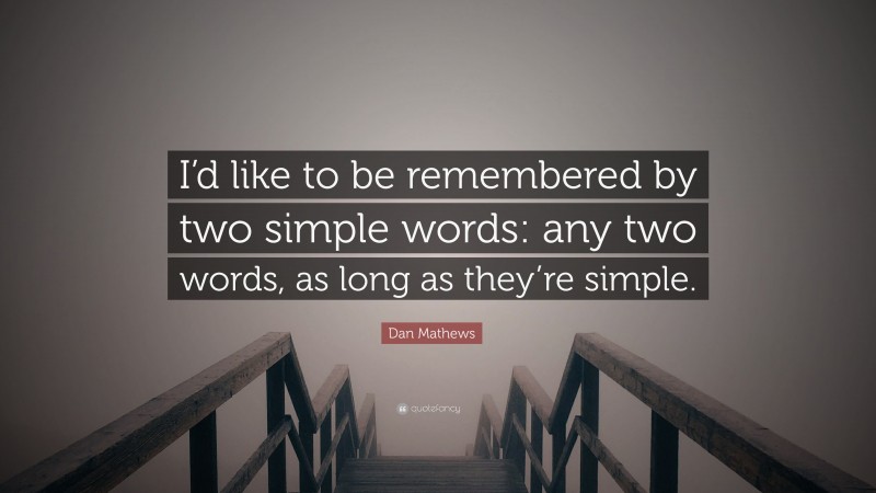 Dan Mathews Quote: “I’d like to be remembered by two simple words: any two words, as long as they’re simple.”