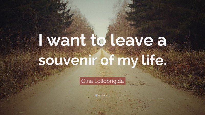 Gina Lollobrigida Quote: “I want to leave a souvenir of my life.”