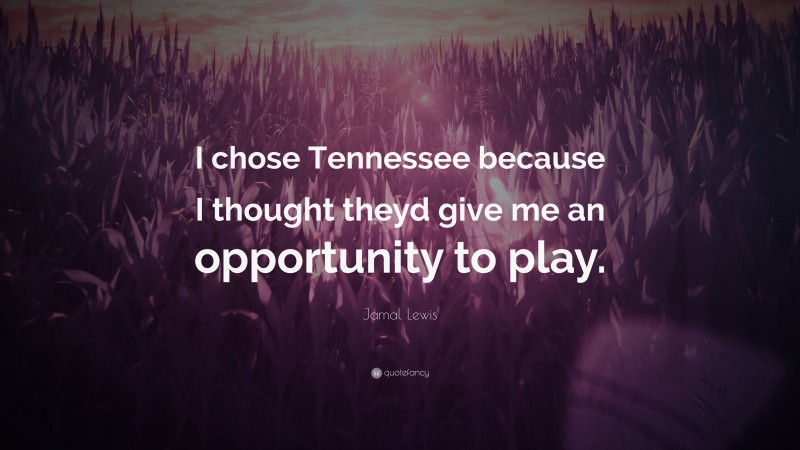 Jamal Lewis Quote: “I chose Tennessee because I thought theyd give me an opportunity to play.”