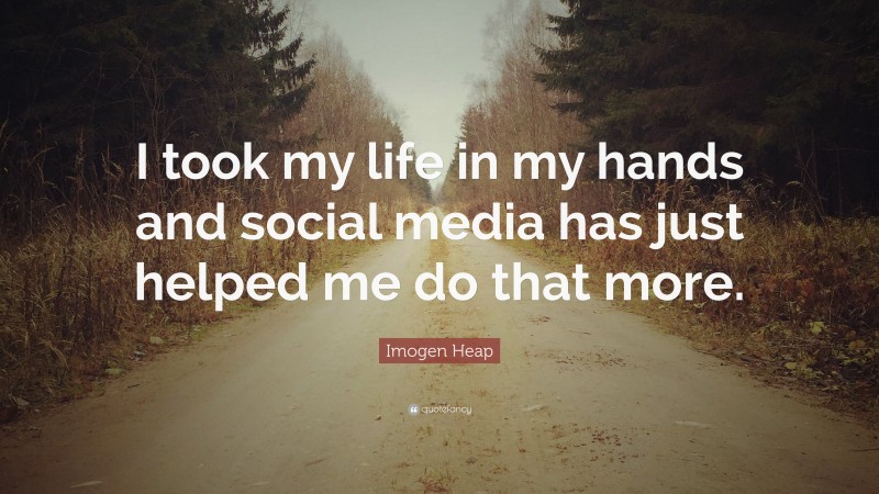 Imogen Heap Quote: “I took my life in my hands and social media has just helped me do that more.”