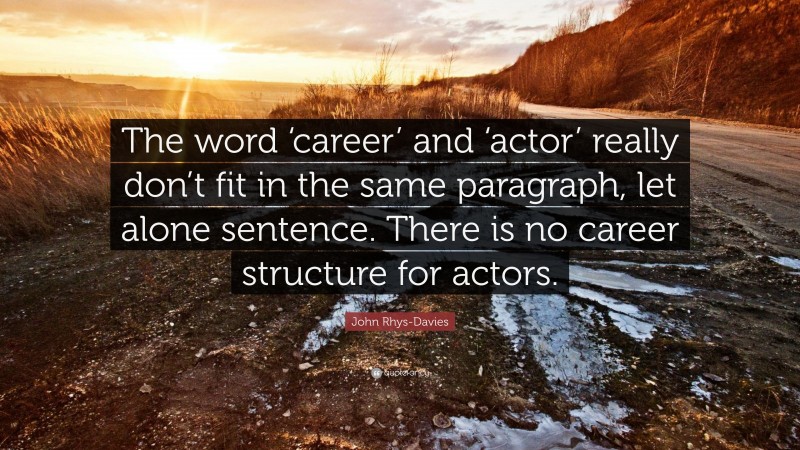 John Rhys-Davies Quote: “The word ‘career’ and ‘actor’ really don’t fit in the same paragraph, let alone sentence. There is no career structure for actors.”