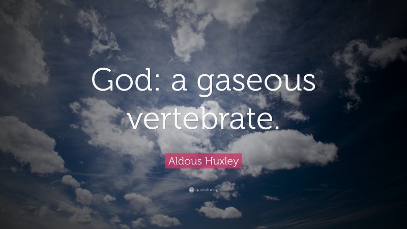Aldous Huxley Quote: “God: a gaseous vertebrate.”