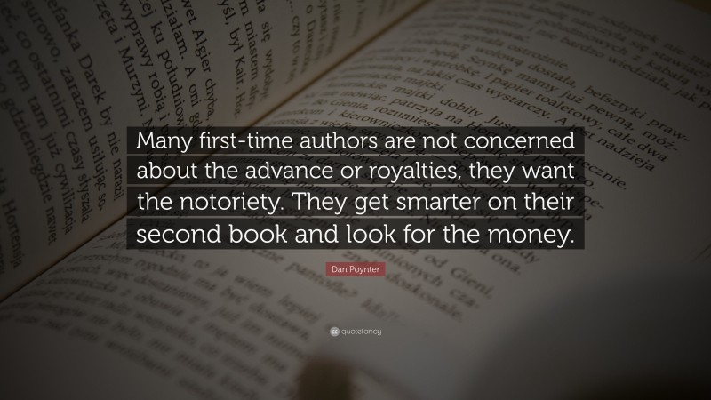 Dan Poynter Quote: “Many first-time authors are not concerned about the advance or royalties, they want the notoriety. They get smarter on their second book and look for the money.”