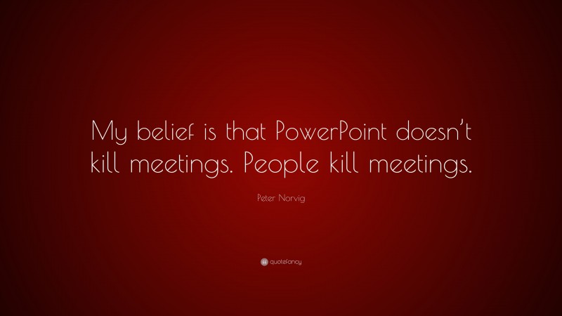 Peter Norvig Quote: “My belief is that PowerPoint doesn’t kill meetings. People kill meetings.”