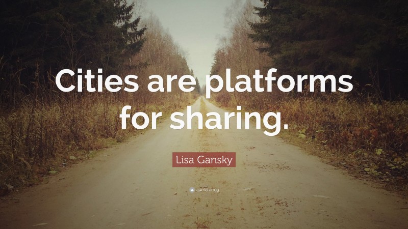 Lisa Gansky Quote: “Cities are platforms for sharing.”