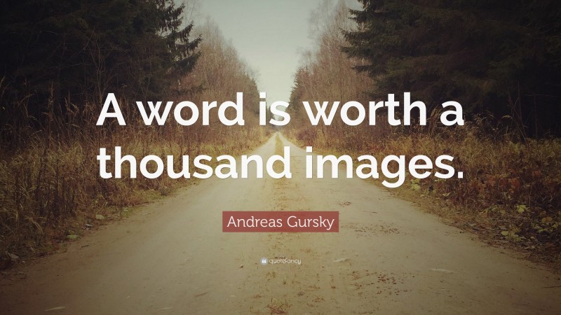 Andreas Gursky Quote: “A word is worth a thousand images.”