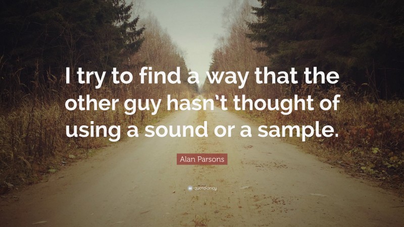 Alan Parsons Quote: “I try to find a way that the other guy hasn’t thought of using a sound or a sample.”