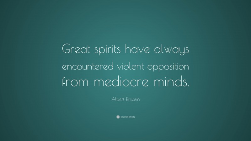 Albert Einstein Quote: “Great spirits have always encountered violent opposition from mediocre minds.”