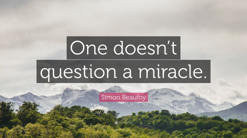 Simon Beaufoy Quote: “One doesn’t question a miracle.”