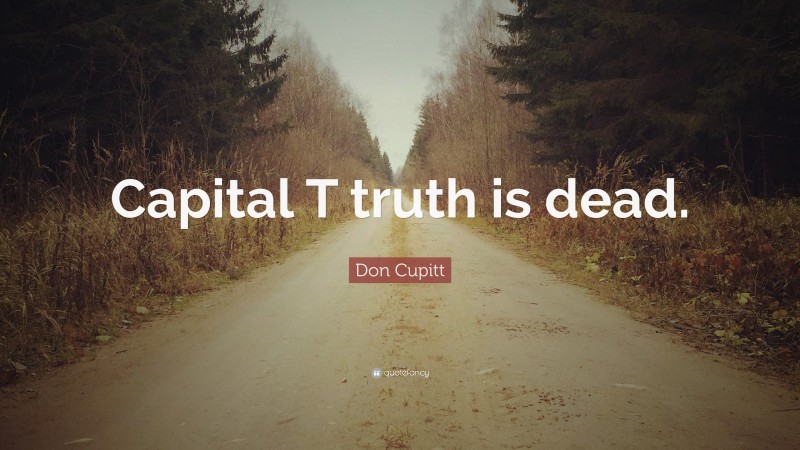 Don Cupitt Quote: “Capital T truth is dead.”