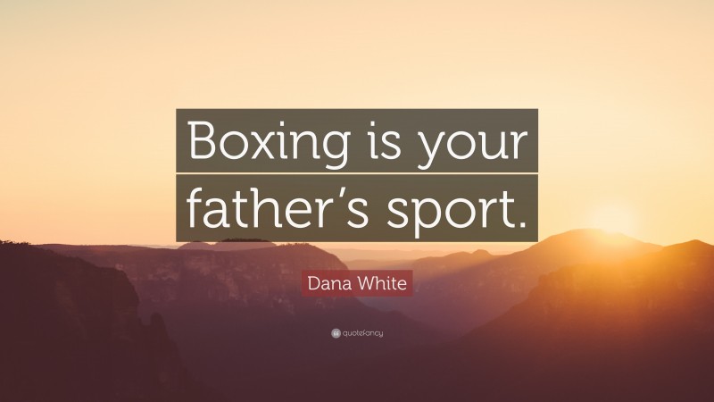 Dana White Quote: “Boxing is your father’s sport.”