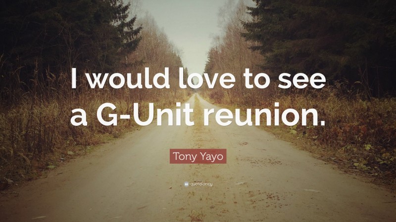 Tony Yayo Quote: “I would love to see a G-Unit reunion.”
