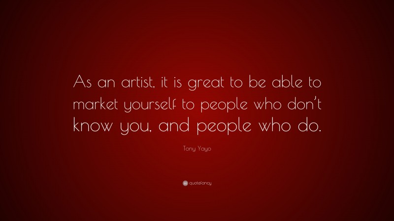 Tony Yayo Quote: “As an artist, it is great to be able to market yourself to people who don’t know you, and people who do.”