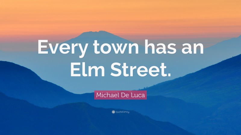 Michael De Luca Quote: “Every town has an Elm Street.”