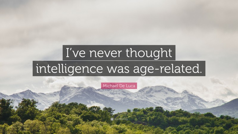 Michael De Luca Quote: “I’ve never thought intelligence was age-related.”