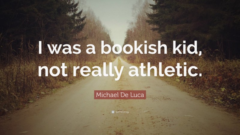 Michael De Luca Quote: “I was a bookish kid, not really athletic.”
