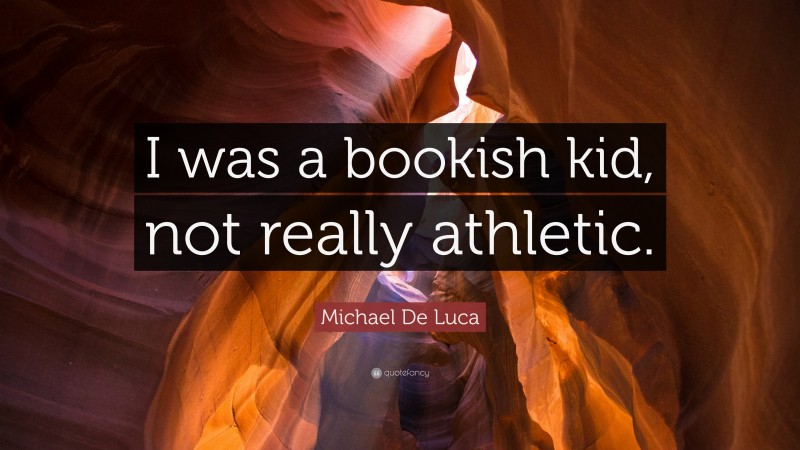 Michael De Luca Quote: “I was a bookish kid, not really athletic.”