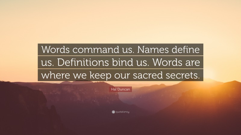 Hal Duncan Quote: “Words command us. Names define us. Definitions bind us. Words are where we keep our sacred secrets.”