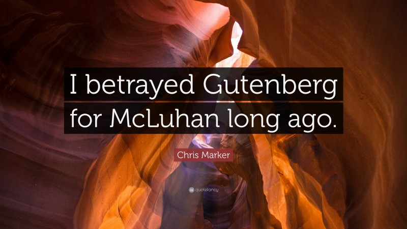 Chris Marker Quote: “I betrayed Gutenberg for McLuhan long ago.”