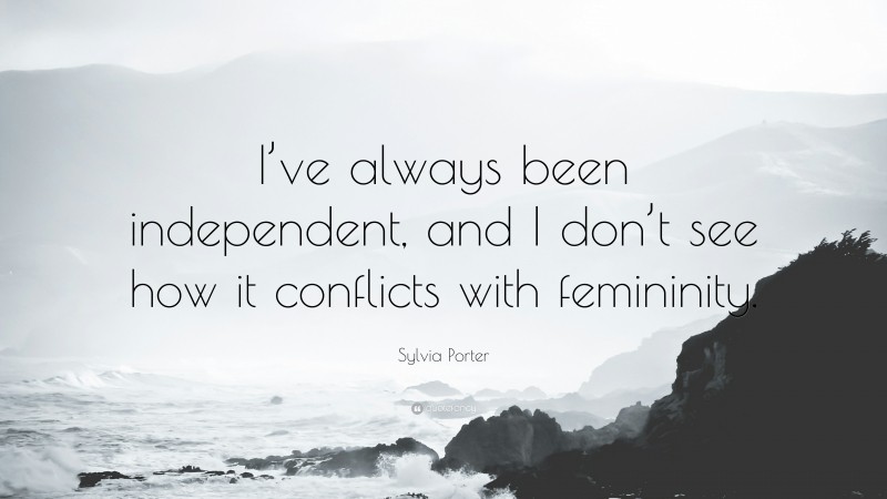 Sylvia Porter Quote: “I’ve always been independent, and I don’t see how it conflicts with femininity.”