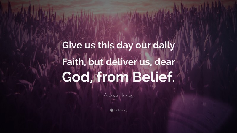 Aldous Huxley Quote: “Give us this day our daily Faith, but deliver us, dear God, from Belief.”